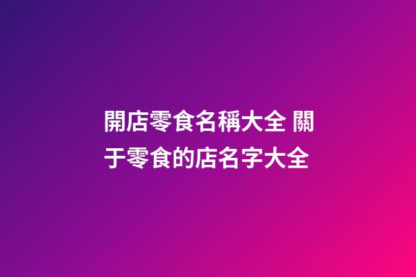 開店零食名稱大全 關于零食的店名字大全-第1張-店鋪起名-玄機派
